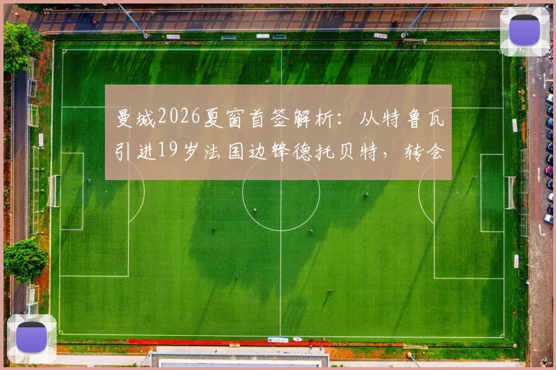 曼城2026夏窗首签解析：从特鲁瓦引进19岁法国边锋德托贝特，转会费预估与球员技术特点全览