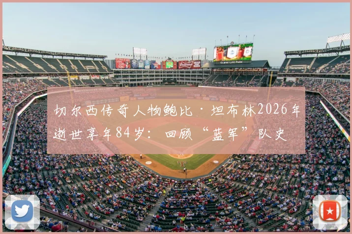 切尔西传奇人物鲍比·坦布林2026年逝世享年84岁：回顾“蓝军”队史第二射手传奇生涯，他对斯坦福桥的贡献是什么