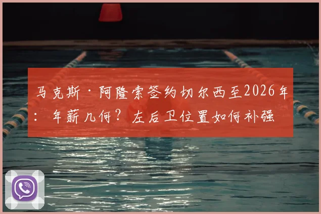 马克斯·阿隆索签约切尔西至2026年：年薪几何？左后卫位置如何补强，官宣在即引热议