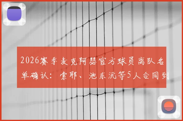 2026赛季麦克阿瑟官方球员离队名单确认：索耶、池东沅等5人合同到期离队原因及阵容变动分析