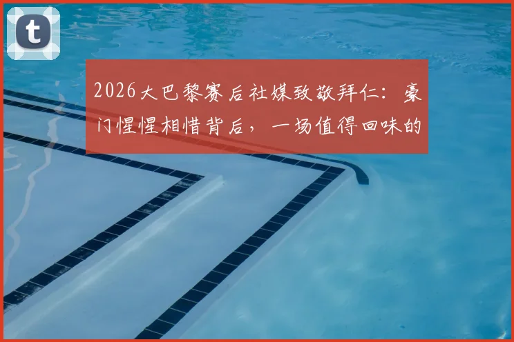 2026大巴黎赛后社媒致敬拜仁：豪门惺惺相惜背后，一场值得回味的顶级对决全解析