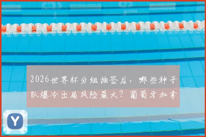 2026世界杯分组抽签后,哪些种子队爆冷出局风险最大?葡萄牙加拿大需警惕