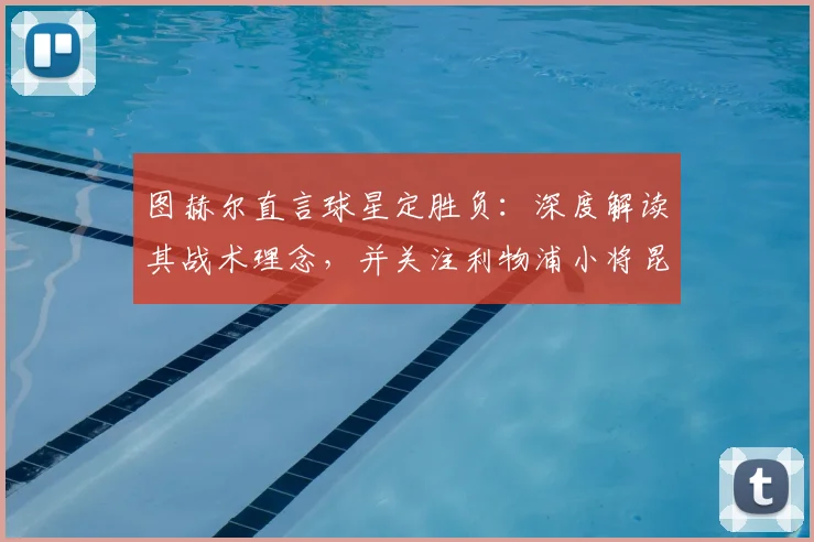 图赫尔直言球星定胜负：深度解读其战术理念，并关注利物浦小将昆萨伤情恢复时间表