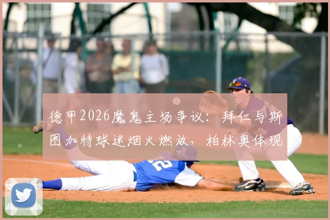 德甲2026魔鬼主场争议：拜仁与斯图加特球迷烟火燃放，柏林奥体现烟雾奇观，足球文化与安全如何平衡？
