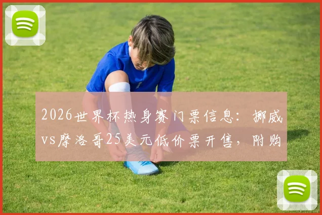 2026世界杯热身赛门票信息：挪威vs摩洛哥25美元低价票开售，附购票全攻略
