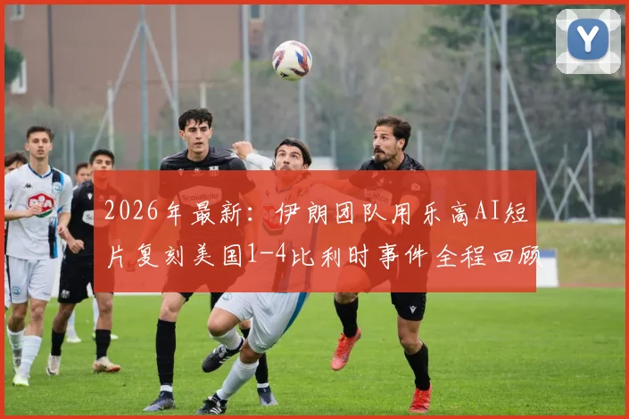 2026年最新:伊朗团队用乐高AI短片复刻美国1-4比利时事件全程回顾,网友直呼嘲讽拉满