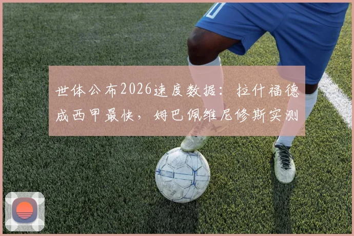 世体公布2026速度数据：拉什福德成西甲最快，姆巴佩维尼修斯实测对比分析