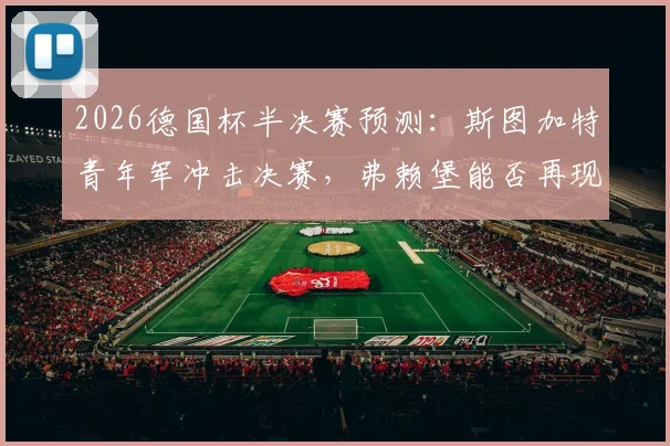 2026德国杯半决赛预测：斯图加特青年军冲击决赛，弗赖堡能否再现2022夺冠奇迹？附关键球员分析与观赛指南