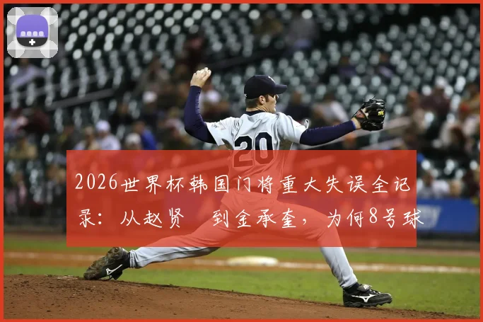 2026世界杯韩国门将重大失误全记录：从赵贤祐到金承奎，为何8号球衣成为球迷祈祷符号？附历届门将离奇失误盘点
