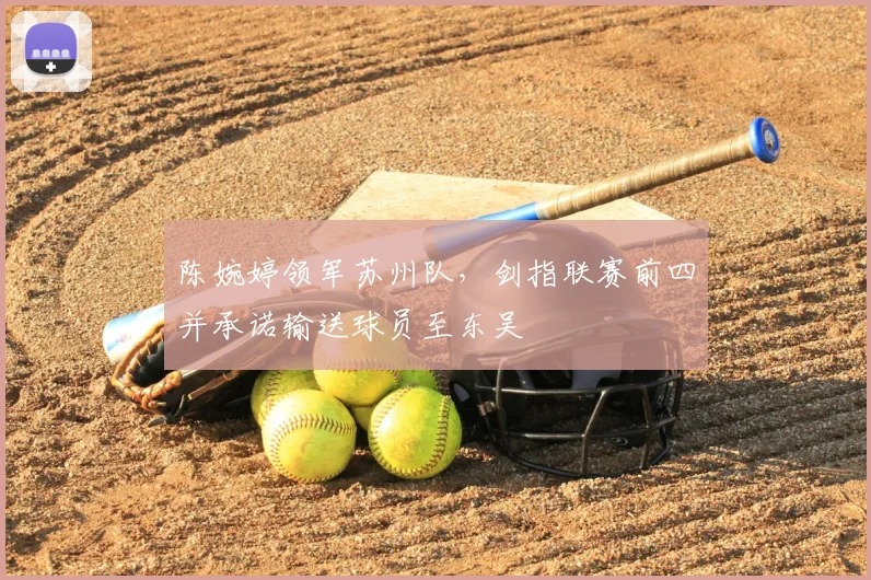陈婉婷领军苏州队，剑指联赛前四并承诺输送球员至东吴