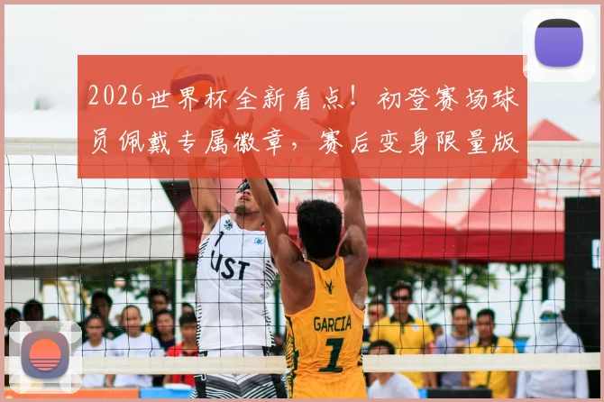 2026世界杯全新看点！初登赛场球员佩戴专属徽章，赛后变身限量版球星卡收藏指南