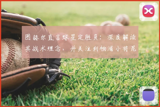 图赫尔直言球星定胜负：深度解读其战术理念，并关注利物浦小将昆萨伤情恢复时间表